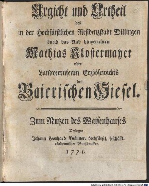 Urgicht und Urtheil des in der Hochfürstlichen Residenzstadt Dillingen durch das Rad hingerichteten Mathias Klostermayer oder Landverrufenen Erzbösewichts des Baierischen Hiesel