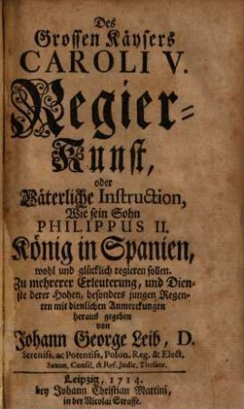 Des Grossen Käysers Caroli V. Regier-Kunst, oder Väterliche Instruction, Wie sein Sohn Philippus II. König in Spanien, wohl und glücklich regieren sollen