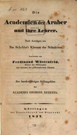 Die Academien der Araber und ihre Lehrer : nach Auszügen aus Ibn Schohba's Klassen der Schafeïten ... ; zur hundertjährigen Stiftungsfeier der Academia Georgia Augusta