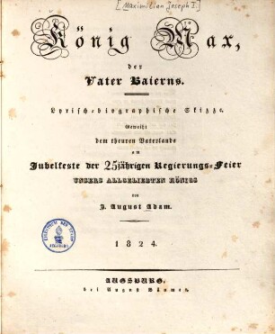 König Max, der Vater Baierns : Lyrisch-biographische Skizze ; Geweiht dem theuren Vaterlande am Jubelfeste der 25jährigen Regierungs-Feier Unsers Allgeliebten Königs