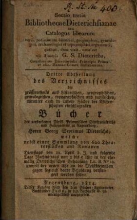 ... Abtheilung des Verzeichnisses der ... Bücher des verstorbenen Fürstl. Primatischen Direktorialraths und Hansgrafen zu Regensburg, Herrn Georg Septimus Dieterichs, welche nebst einer Sammlung von 600 Theaterstücken und Romanen Dienstags den 12. April d.J. und folgende Tage ... versteigert werden sollen. 3