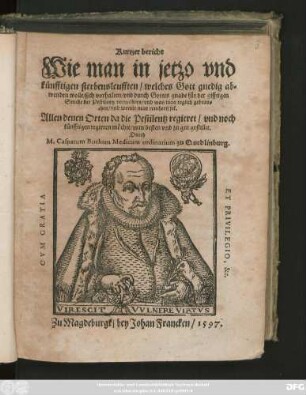 Kurtzer bericht || Wie man in jetzo vnd || künfftigen sterbensleufften ... || sich vorhalten/ vnd ... für der gifftigen || Seuche der Pestilentz vorwahren ... || sol.|| ... Durch || M. Casparum Bucham Medicum ordinarium zu Quedlinburg.||