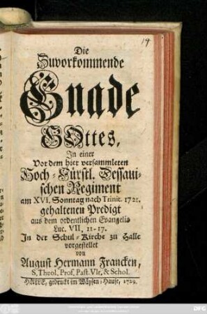 Die Zuvorkommende Gnade Gottes : In einer Vor dem hier versammleten Hoch- Fürstl. Dessauischen Regiment am XVI. Sonntag nach Trinit. 1721 gehaltenen Predigt aus dem ordentlichen Evangelio Luc. VII, 11-17 in der Schul-Kirche zu Halle vorgestellet