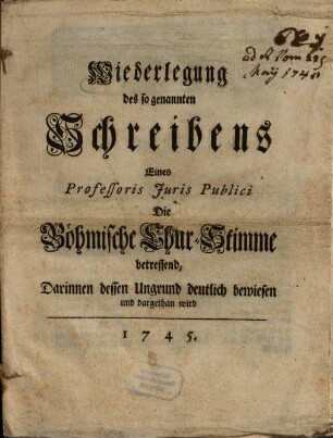 Wiederlegung des so genannten Schreibens Eines Professoris Juris Publici Die Böhmische Chur-Stimme betreffend, Darinnen dessen Ungrund deutlich bewiesen und dargethan wird