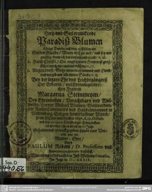 Hertz- und Seel erquickende Paradiß Blumen Königs Davids, auß dem 25. Psalm, als 1. Gottes Gnade ... 2. Hand Christi ... 3. Augen trost : Bey der letzten Ehr und Leichbegängniß Der ... Margarita Steinmetzin, Des ... Michael Blumen, Wohlverdienten RathsCämmerers und Handelsmannes in Wittenberg, Seligen, hinterlassener Wittib, so im Herrn entschlaffen 1637. d. 19. Octob. und den 22. eiusd. Christlich zur Erden bestattet worden, ihres alters im 67. Jahr