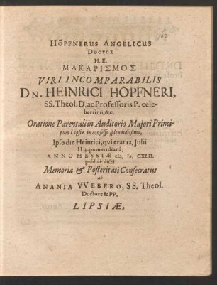 Höpfnerus Angelicus Doctor ... Dn. Heinrici Höpfneri, ... Oratione Parentali in Auditorio Maiori ... ab Anania Webero ... Lipsiae