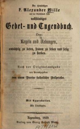 Des ehrwürdigen P. Alexander Wille vollständiges Gebet- und Tugendbuch. Oder: Regeln und Uebungen, andächtig zu beten, fromm zu leben und selig zu sterben