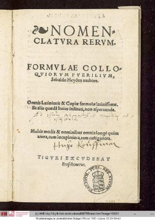 NOMEN=||CLATVRA RERVM.|| FORMVLAE COLLO=||QVIORVM PVERILIVM,|| Sebaldo Heyden authore.|| Omnis Latinitatis & Copiae formulae latinissimae.|| Et alia quaedã huius instituti, non aspernanda.|| Multis modis & nominibus omnia longè quàm || antea, cum locupletiora, tum castigatiora.||