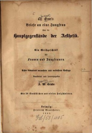 Christoph Oeser's Briefe an eine Jungfrau über die Hauptgegenstände der Aesthetik : Ein Weihgeschenk f. Frauen u. Jungfrauen. Bearb. u. hrsg. v. A[ugust] W[ilhelm] Grube. Mit 10 Stahlst. u. vielen Holzschn.