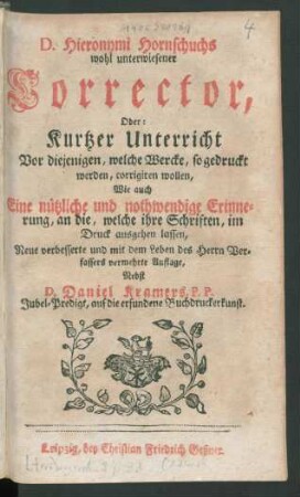 D. Hieronymi Hornschuchs wohl unterwiesener Corrector, Oder: Kurtzer Unterricht Vor diejenigen, welche Wercke, so gedruckt werden, corrigiren wollen ; Wie auch Eine nützliche, und nothwendige Erinnerung, an die, welche ihre Schriften, im Druck ausgehen lassen