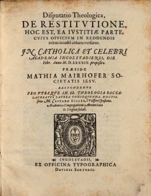 Disputatio Theologica, De Restitvtione, Hoc Est, Ea Ivstitiae Parte, Cvivs Officivm In Reddendis rebus iniuste ablatis versatur