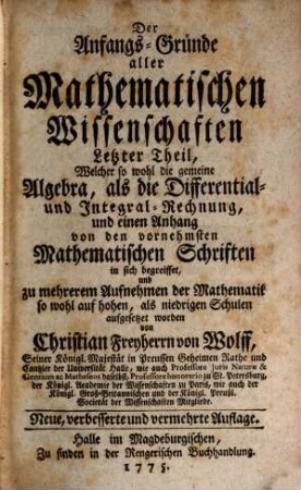 Der Anfangs-Gründe aller Mathematischen Wissenschaften ... Theil. 4, Welcher so wohl die gemeine Algebra als die Differential- und Integral-Rechnung und einen Anhang von den vornehmsten Mathematischen Schriften in sich begreiffet