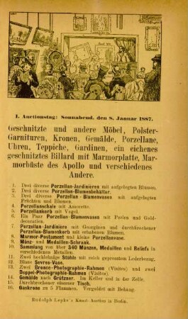 I. Auctionstag: Sonnabend, den 8. Januar 1887. Geschnitzte und andere Möbel, Polster-Garnituren, Kronen, Gemälde, Porzellane, Uhren, Teppiche, Gardinen, ...