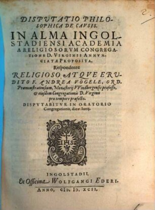Disputatio Philosophica De Cavsis : In Alma Ingolstadiensi Academia A Religiosorum Congregatione D. Virginis Annunciatae Proposita