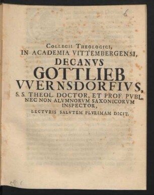 Collegii Theologici, In Academia Vittembergensi, Decanus Gottlieb Wernsdorfius, S. S. Theol. Doctor, Et Prof. Publ. Nec Non Alumnorum Saxonicorum Inspector, Lecturis Salutem Plurimam Dicit