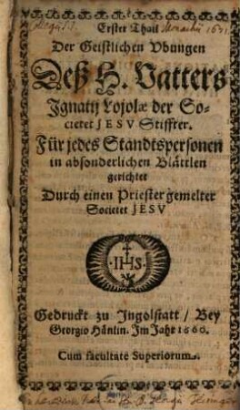 ... Thail Der Geistlichen Vbungen Deß H. Vatters Jgnatij Lojolae der Societet Jesv Stiffter, 1. Für jedes Standtspersonen in absonderlichen Blättlen gerichtet