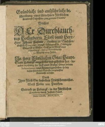 Gründliche und außführliche beschreibung/ eines fürnehmen Fürstlichen ArmbrustSchiessens zum gantzen Stande/ Welches Der ... Herr Johann Casimir/ Hertzog zu Sachssen/ Gülich/ Cleve unnd Bergk ... den 23. May/ deß 1614. Jahrs. In ihrer Fürstlichen Gna: Haupt-Stadt Coburgk/ angestellet und gehalten hat : beneben erzehlung der Auff unnd Abzüge/ sampt andern Solenniteten unnd kurtzweiligen sachen/ so bey diesem Fürstlichen Schiessen vorgelauffen