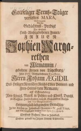 Gottseliger Creutz-Träger versüßtes Mara, Wurde vorgestellt Bey der Gedächtniß-Predigt Der ... Frauen Sophien Margarethen von Alemannin/ gebohrne Freyen von Lützelburg/ ... Herrn Johann Aegidii, ... von Alemann ... Gemahlin/ ... aus dem vorgelegten Leichen-Text Apoc. 7. v. 13. 14. 15.