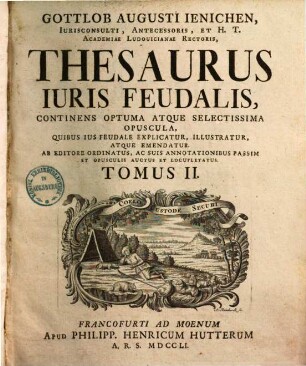 Thesaurus iuris feudalis : Continens optuma atque selectissima opuscula, quibus ius feudale explicatur, illustratur atque emendatur. Ab editore ordinatus .... 2. 1751.