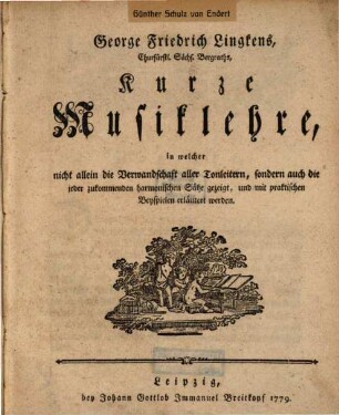 George Friedrich Lingkens Kurze Musiklehre : in welcher nicht allein die Verwandtschaft aller Tonleitern, sondern auch die jeder zukommenden harmonischen Sätze gezeigt, und mit praktischen Beyspielen erläutert werden