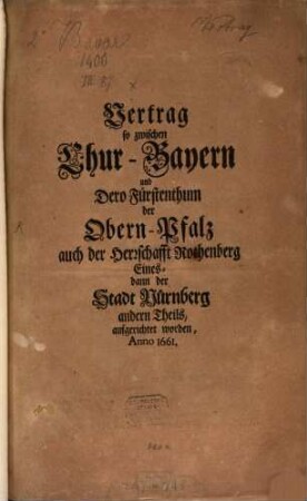 Vertrag so zwischen Chur-Bayern und Dero Fürstenthum der Obern-Pfalz auch der Herrschafft Rothenberg Eines- dann der Stadt Nürnberg andern Theils, aufgerichtet worden, Anno 1661.