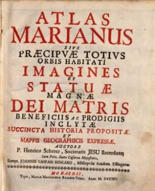 Atlas Marianus Sive Praecipuae Totius Orbis Habitati Imagines Et Statuae Magnae Dei Matris : Beneficiis Ac Prodiguis Inclytae Succincta Historia Propositae Et Mappis Geographicis Expressae. 0