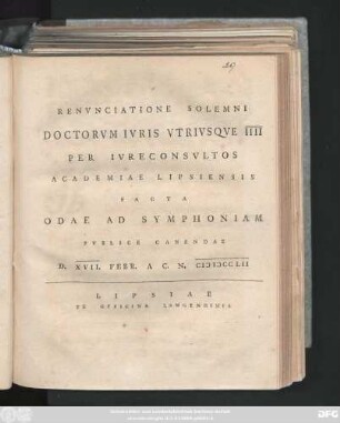 Renvnciatione Solemni Doctorvm Ivris Vtrivsqve IIII Per Ivreconsvltos Academiae Lipsiensis Facta Odae Ad Symphoniam Pvblice Canendae D. XVII. Febr. A. C. N. MDCCLII