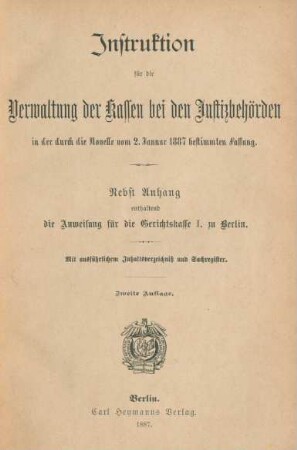 Instruktion für die Verwaltung der Kassen bei den Justizbehörden in der durch die Novelle vom 2. Januar 1887 bestimmten Fassung : nebst Anhang enthaltend die Anweisung für die Gerichtskasse I. zu Berlin ; mit ausführlichem Inhaltsverzeichniß und Sachregister