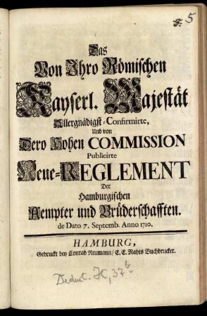 Das Von Ihro Römischen Kayserl. Majestät Allergnädigst-Confirmirte, Und von Dero Hohen Commission Publicirte Neue-Reglement Der Hamburgischen Aempter und Brüderschafften : de Dato 7. Septemb. Anno 1710
