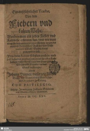 Ein außführlicher Tractat, Von den Fiebern und kalten Wehe : Worbey man ein jedes Fieber und Kaltwehe erkennen kan, und wie man eines für dem andern sol unterscheiden, wegen der vielerley Art derselben, Auch wie man solche curiren und alle Sachen darzu praepariren soll