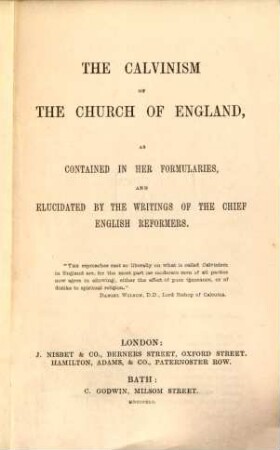 The Calvinism of the church of England, as contained in her formularies, and elucidated by the writings of the chief English reformers