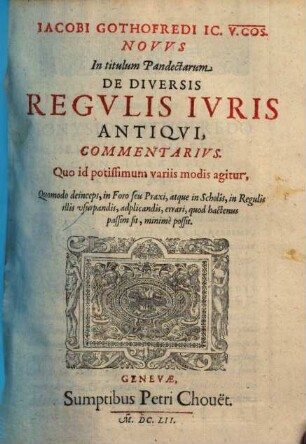 Iacobi Gothofredi IC. V. COS. Novvs in titulum Pandectarum De Diversis Regvlis Ivris Antiqvi Commentarivs : Quo id potissimum variis modis agitur, Quomodo deinceps, in Foro seu Praxi, atque in Scholis, in Regulis illus vsurpandis, adplicandis, errari, quod hactenus passim sit, minimè possit