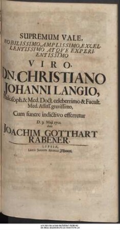 Supremum Vale Nobilissimo, Amplissimo, Excellentissimo Atqve Experientissimo Viro, Dn. Christiano Johanni Langio, Philosph. & Med. Doct. celeberrimo & Facult. Med. Assess. gravissimo, Cum funere indictivo efferretur D. 3. Maji 1701. dixit Joachim Gotthart Rabener.