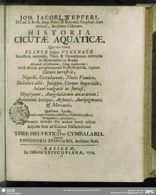 Joh. Jacobi Wepferi ... Historia Cicutae Aquaticae : Quâ non solùm Plantae hujus Venenatae Structura naturalis, Vires & Operationes deleteriae in Hominibus ac Brutis Adcuratè describuntur, sciteq[ue] explicantur: Sed & aliorum quamplurimorum Venenorum, inprimis Cicutae terrestris, Napelli, Coccularum, Nucis Vomicae, Hellebori albi, Jalappae, Coronae Imperialis, Solani vulgaris ac furiosi, Hyoscyami, Amygdalarum amararum, Antimonii denique, Arsenici, Auripigmenti, & Mercurii, Qualitates funestae, Institutis experimentis collectisq[ue] Observationibus, deteguntur, aperiuntur, Tandemque Methodus illis medendi brevis additur
