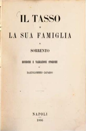 Il Tasso e la sua famiglia a Sorrento ricerche e narrazioni storiche di Bartolommeo Capasso