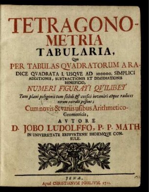 Tetragonometria Tabularia, Qua Per Tabulas Qvadratorum A Radice Qvadrata I. Usqve Ad 100000. Simplici Additionis, Subtractionis Et Dimidiationis Beneficio, Numeri Figurati Qvilibet Tum plani polygonii tum solidi [et] cossici inveniri atque radices eorum extrahi possunt : Cum novis & variis usibus Arithmetico-Geometricis