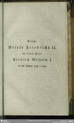 Einige Briefe Friedrichs II. an seinen Vater Friedrich Wilhelm I. in den Jahren 1733 - 1740.