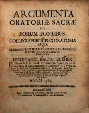 Argumenta Oratoriæ Sacræ : Cum Eorum Fontibus In Collegiis Publicis Ex Oratoria Sacra In Alma Catholica Et Electorali Universitate Ingolstadiensi Explicata