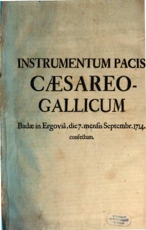 Instrumentum Pacis Cæsareo-Gallicum : Badæ in Ergoviâ, die 7. mensis Septembr. 1714. confectum