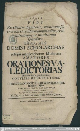 Ut Viri Excellentia dignitatis, munerum sacrorum et civilium amplitudine, eruditionisque ac meritorum splendore Insignes Domini Schcholarchae ... Orationes Valedictorias ... Gottlieb Schultzii ... Et Christiani Gottlob Weyrauchii ... Audire Benevole Velint ...