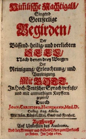 Him[m]lische Nachtigall : Singend Gottseelige Begirden, Der Büssend- heilig- und verliebten Seel, Nach denen drey Weegen Der Reinigung, Erleuchtung, und Vereinigung Mit Gott