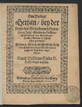 Eine Predigt/ Gethan/ bey der Leiche des Wolgebornen Herrn/ Herrn Julij/ Grafen zu Holstein/ Schomburgk und Sternbergk/ Herrn zu Gemen/ [et]c. Christlicher gedechtnis : Als den 8. Martij die Greffliche Leich vom Fürstlichen Haus Wolffenbüttel nach irer Ruhestedt abgeführet