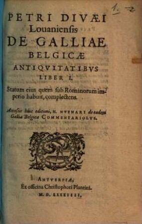 Petri Divaei Louaniensis De Galliae Belgicae Antiqvitatibvs : Liber I. Statum eius quem sub Romanorum imperio habuit, complectens