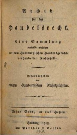 Archiv für das Handelsrecht : eine Sammlung praktischer, wichtiger, vor dem Hamburger Handelsgerichte verhandelter Rechtsfälle, 1. 1818, H. 1/4