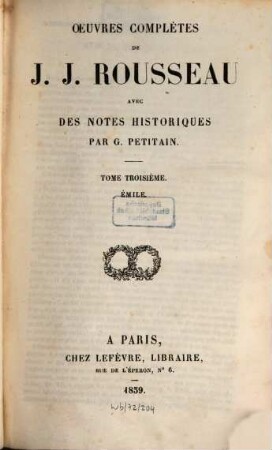 Oeuvres complètes de J. J. Rousseau, 3. Émile, ou de l'éducation. Émile et Sophie ou les Solitaires. Mandement de Mr. l'archevêque de Paris. Lettre à Mr. de Beaumont