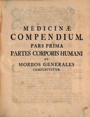 Medicinæ Compendium, In Usum Exercitationis Domesticæ, Pars Prima. Partes Corporis Humani Et Morbos Generales Complectitur