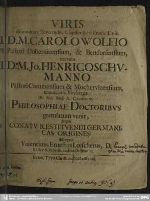 Viris Admodum Reverendis, Clarissimis ac Eruditissimis, D. M. Carolo Wolfio Pastori Dobernicensium, & Bendorfensium, necnon D. M. Jo. Henrico Schumanno ... III. Kal. Maii A. C. MDCCIV. Philosophiae Doctoribus gratulatum venit, deque Conatu Restituendi Germanicas Origines