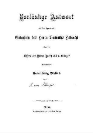 Vorläufige Antwort auf das sogenannte Gutachten des Herrn Bauraths Hobrecht über die Offerte der Herren Barry und v. Etlinger betreffend die Kanalisirung Berlins