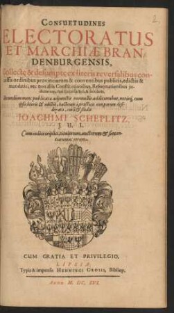 Consuetudines Electoratus Et Marchiae Brandenburgensis : Collect[a]e & desumpt[a]e ex literis reversalibus concessis ordinibus provinciarum & conventibus publicis, edictis & mandatis, nec non aliis Constitutionibus, Reformationibus iudiciorum ... ; Cum indice triplici, titulorum, auctorum & sententiarum ac rerum