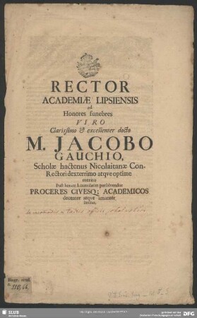 Rector Academiae Lipsiensis ad Honores funebres Viro ... M. Jacobo Gauchio, Scholae hactenus Nicolaitanae Con-Rectori dexterrimo ... Post horam I. cumulatim persolvendos Proceres Civesq[ue] Academicos ... invitat : [PP. in Academia Lipsiensi d. X. Ianuarii Anni MDCXC.]; [progr. ad honores funebres Jacobo Gauch]